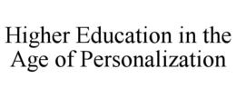 HIGHER EDUCATION IN THE AGE OF PERSONALIZATION trademark