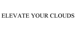 ELEVATE YOUR CLOUDS trademark
