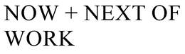 NOW + NEXT OF WORK trademark