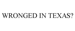 WRONGED IN TEXAS? trademark