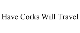HAVE CORKS WILL TRAVEL trademark