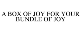 A BOX OF JOY FOR YOUR BUNDLE OF JOY trademark