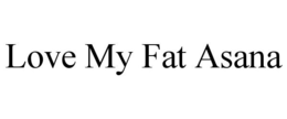 LOVE MY FAT ASANA trademark