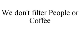 WE DON'T FILTER PEOPLE OR COFFEE trademark