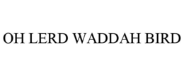 OH LERD WADDAH BIRD trademark