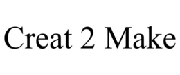 CREAT 2 MAKE trademark