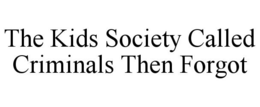 THE KIDS SOCIETY CALLED CRIMINALS THEN FORGOT trademark