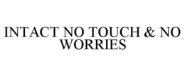 INTACT NO TOUCH & NO WORRIES trademark