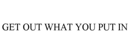 GET OUT WHAT YOU PUT IN trademark