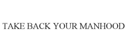 TAKE BACK YOUR MANHOOD trademark