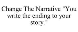 CHANGE THE NARRATIVE "YOU WRITE THE ENDING TO YOUR STORY." trademark
