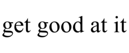 GET GOOD AT IT trademark