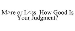 M>RE OR L<SS. HOW GOOD IS YOUR JUDGMENT? trademark
