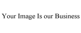 YOUR IMAGE IS OUR BUSINESS trademark