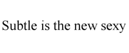 SUBTLE IS THE NEW SEXY trademark