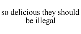 SO DELICIOUS THEY SHOULD BE ILLEGAL trademark