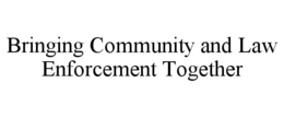 BRINGING COMMUNITY AND LAW ENFORCEMENT TOGETHER trademark