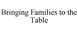 BRINGING FAMILIES TO THE TABLE trademark