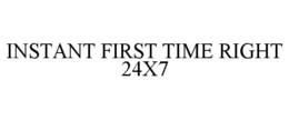 INSTANT FIRST TIME RIGHT 24X7 trademark