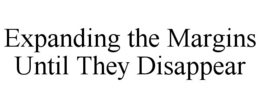 EXPANDING THE MARGINS UNTIL THEY DISAPPEAR trademark