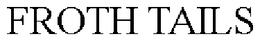FROTH TAILS trademark