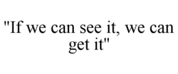 "IF WE CAN SEE IT, WE CAN GET IT" trademark