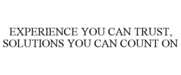 EXPERIENCE YOU CAN TRUST, SOLUTIONS YOU CAN COUNT ON trademark