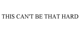 THIS CAN'T BE THAT HARD trademark