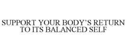 SUPPORT YOUR BODY'S RETURN TO ITS BALANCED SELF trademark