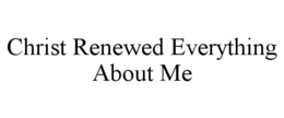 CHRIST RENEWED EVERYTHING ABOUT ME trademark