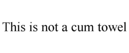 THIS IS NOT A CUM TOWEL trademark