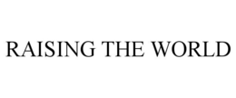 RAISING THE WORLD trademark