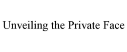 UNVEILING THE PRIVATE FACE trademark