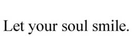 LET YOUR SOUL SMILE. trademark