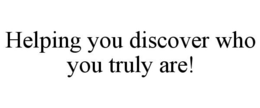 HELPING YOU DISCOVER WHO YOU TRULY ARE! trademark