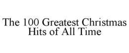 THE 100 GREATEST CHRISTMAS HITS OF ALL TIME trademark