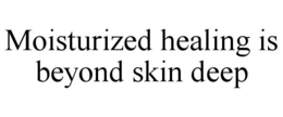 MOISTURIZED HEALING IS BEYOND SKIN DEEP trademark