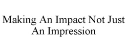 MAKING AN IMPACT NOT JUST AN IMPRESSION trademark