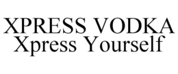 XPRESS VODKA XPRESS YOURSELF trademark