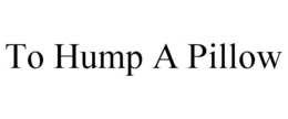 TO HUMP A PILLOW trademark
