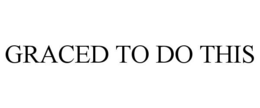 GRACED TO DO THIS trademark