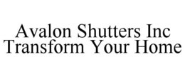 AVALON SHUTTERS INC TRANSFORM YOUR HOME trademark
