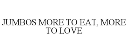JUMBOS MORE TO EAT, MORE TO LOVE trademark
