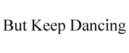 BUT KEEP DANCING trademark