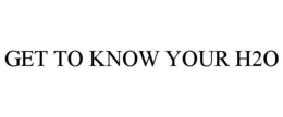 GET TO KNOW YOUR H2O trademark