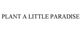 PLANT A LITTLE PARADISE trademark