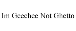 IM GEECHEE NOT GHETTO trademark