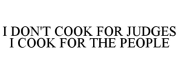 I DON'T COOK FOR JUDGES I COOK FOR THE PEOPLE trademark