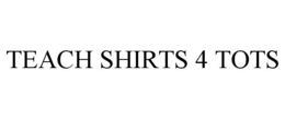 TEACH SHIRTS 4 TOTS trademark