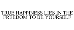 TRUE HAPPINESS LIES IN THE FREEDOM TO BE YOURSELF trademark